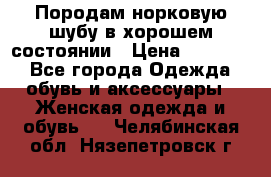 Породам норковую шубу в хорошем состоянии › Цена ­ 50 000 - Все города Одежда, обувь и аксессуары » Женская одежда и обувь   . Челябинская обл.,Нязепетровск г.